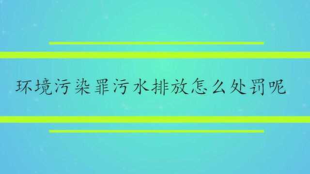 环境污染罪污水排放怎么处罚呢