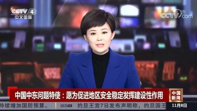 中国中东问题特使:愿意为促进地区安全稳定发挥建设性作用!