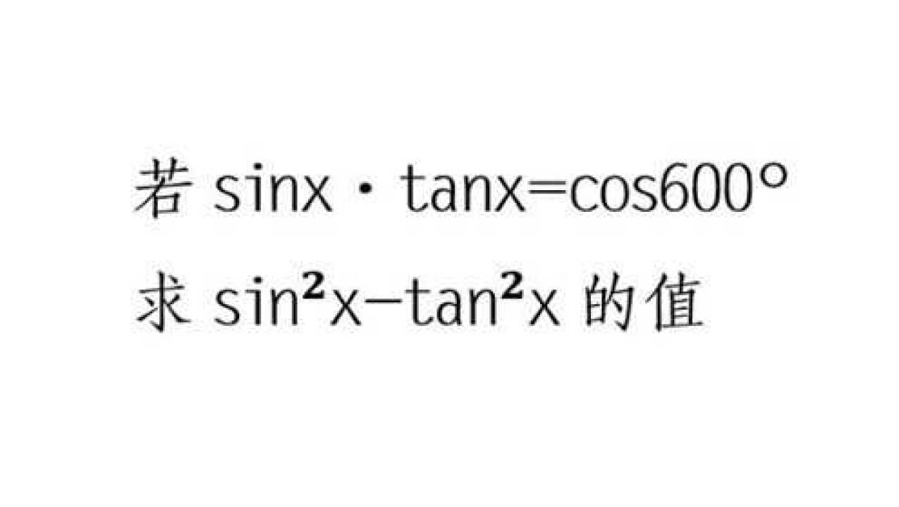 高中:sinx·tanx=cos600°,求sin05x-tan05x的值_腾讯视频