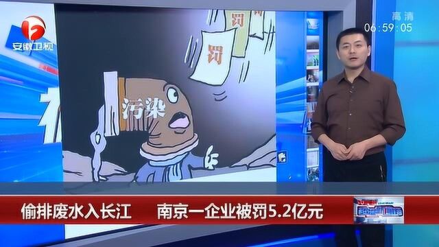 史上“最严罚单”偷排废水入长江 南京一企业被罚5.2亿元