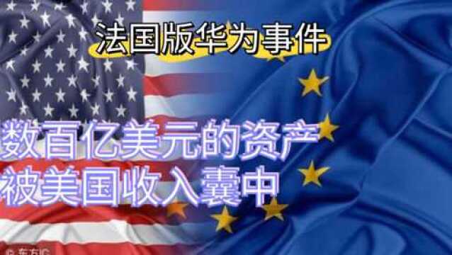 美国对付法国阿尔斯通的手段,比对付华为更加恶劣