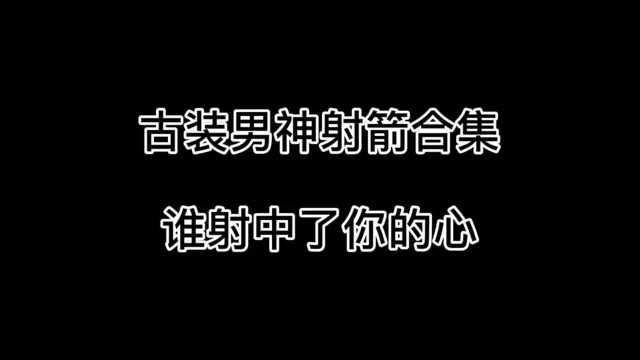 古装男子射箭合集有你喜欢的吗?