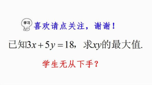 已知3x+5y=18,求xy的最大值,好多学生无从下手,你有啥好办法?