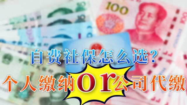 自费缴纳社保,个人缴费和公司代缴两种方式,怎样选择更划算?