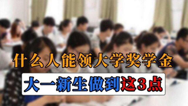 什么人能领大学奖学金,学姐建议:大一的时候就要提前做到这3点