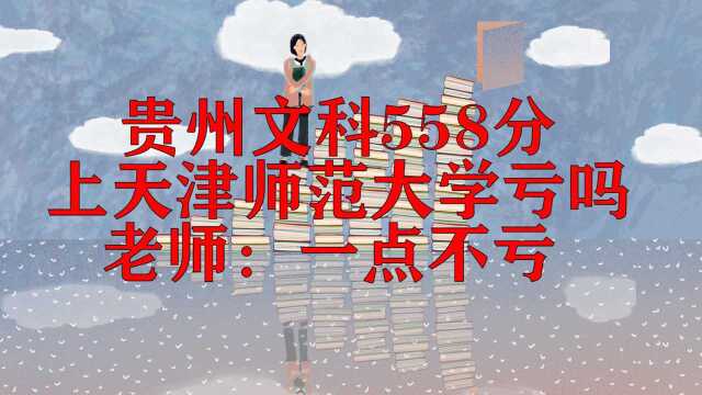 贵州文科558分,上天津师范大学亏吗?老师:一点不亏