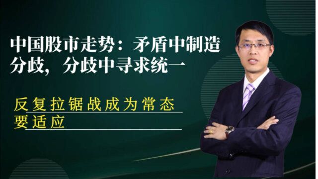 中国股市走势:矛盾中制造分歧,分歧中寻求统一,反复拉锯要适应