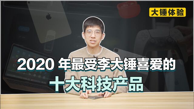 【大锤体验】2020 年最受李大锤喜爱的十大科技产品