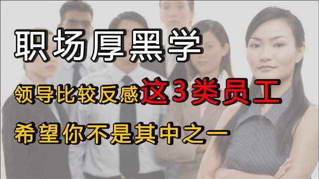 职场厚黑学:领导比较反感这3类员工,希望你不是其中之一