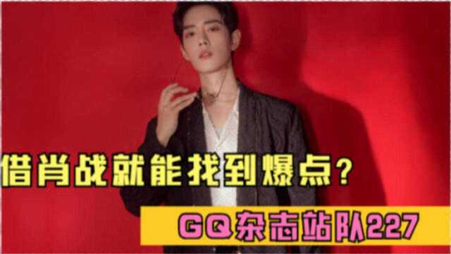 借“肖战”就能找到爆点?GQ杂志站队227 被曝曾侮辱女性?