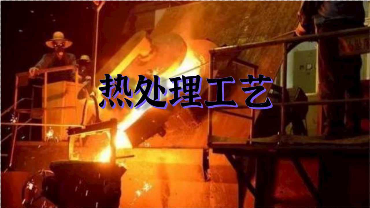 金属热处理工艺的“四把火”是哪些?分别能达到哪些效果?_高清1080P在线观看平台_腾讯视频
