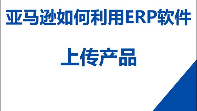 【跨境电商】亚马逊如何利用ERP软件上传产品