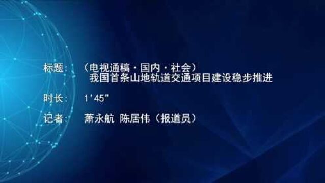 (电视通稿ⷥ›𝥆…ⷧ侤𜚩我国首条山地轨道交通项目建设稳步推进