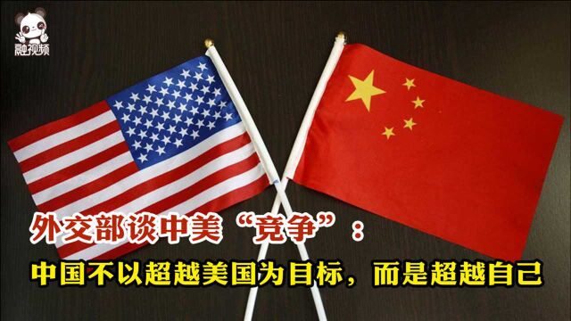 外交部谈中美“竞争”:中国不以超越美国为目标,而是超越自己