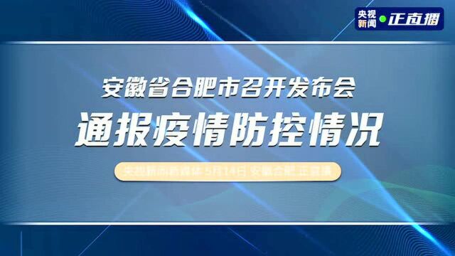 安徽省合肥市召开发布会 通报疫情防控情况