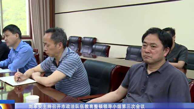 【政法队伍教育整顿】刘革安主持召开市政法队伍教育整顿领导小组第三次会议