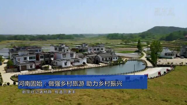 河南固始:做强乡村旅游 助力乡村振兴