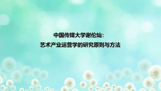 谢伦灿:艺术产业运营学的研究原则与方法