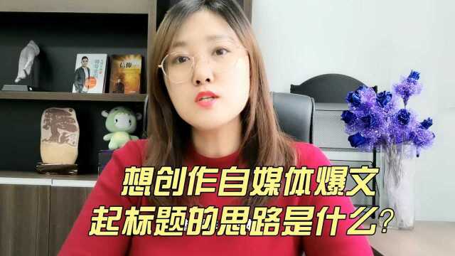 想创造自媒体爆文起标题的思路是什么?