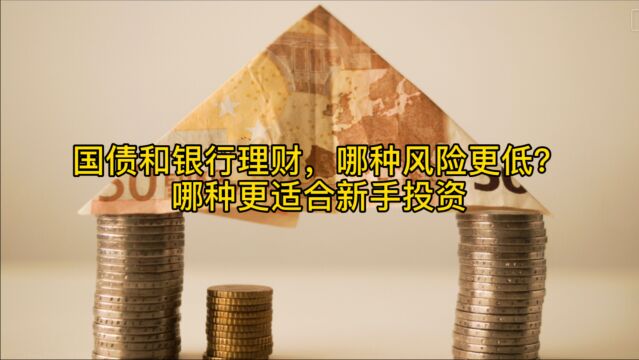 国债和银行理财产品,哪种风险更低?哪种更适合新手投资