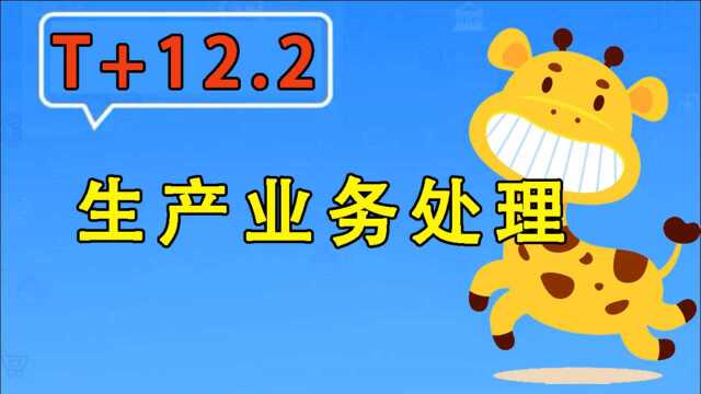 【T+12.2】畅捷通用友使用教程生产业务处理