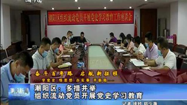 【奋斗百年路 启航新征程学党史悟思想办实事开新局】潮阳区:多措并举 组织流动党员开展党史学习教育