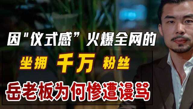 岳老板:因“仪式感”火爆全网,获千万粉丝的他,为何成为众人笑柄