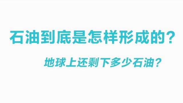 石油是怎样形成的?地球上还剩多少石油?解读石油现象背后的科学