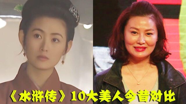 《水浒传》10大美人今昔,55岁“扈三娘”美艳不减,“潘金莲”老脱相