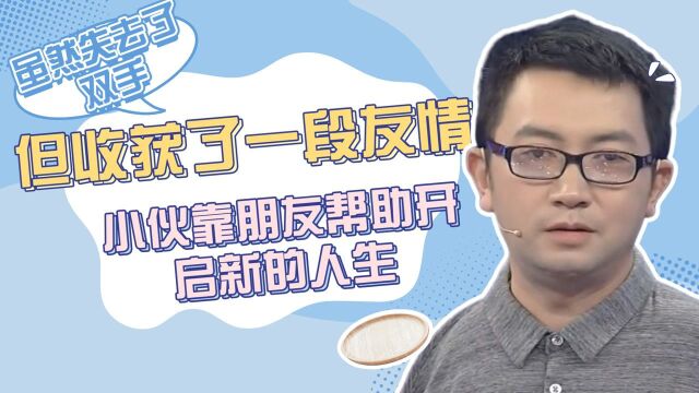 虽然失去了双手,但是却收获了一段友情,小伙靠朋友帮助开启新的人生