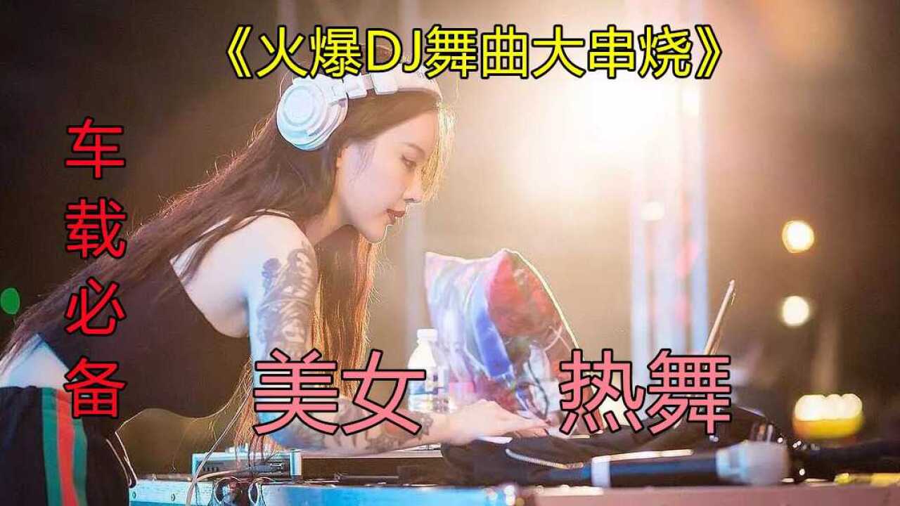 抖音火爆DJ舞曲《一小时舞曲大串烧》美女热舞，歌美舞美，高清MV_高清