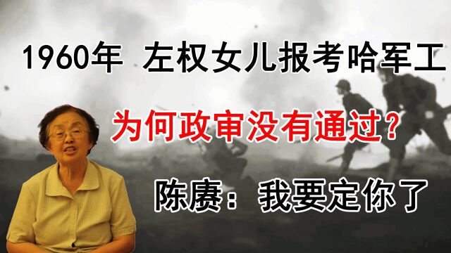 1960年左权女儿报考哈军工为何政审未过?陈赓霸气道:我要定你了