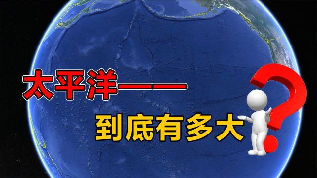 太平洋到底有多大?真实的太平洋超乎想象,总面积相当于20个中国