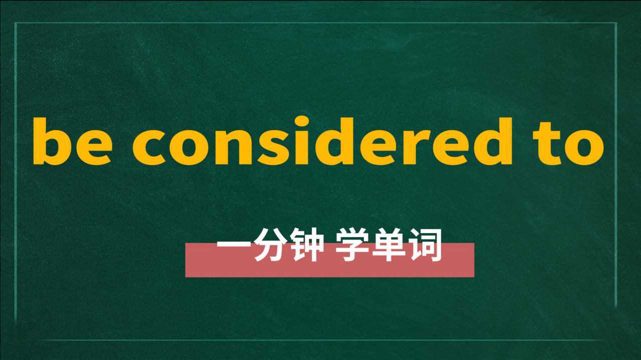 一分钟一词汇，短语beconsideredto你知道它是什么意思吗_高清