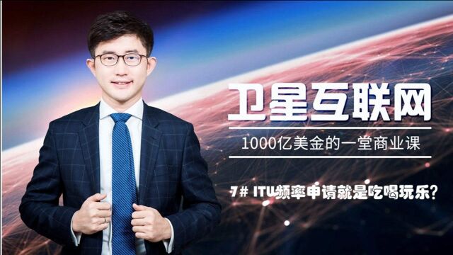 卫星互联网1000亿美金的一堂商业课:7# ITU频率申请就是吃喝玩乐?