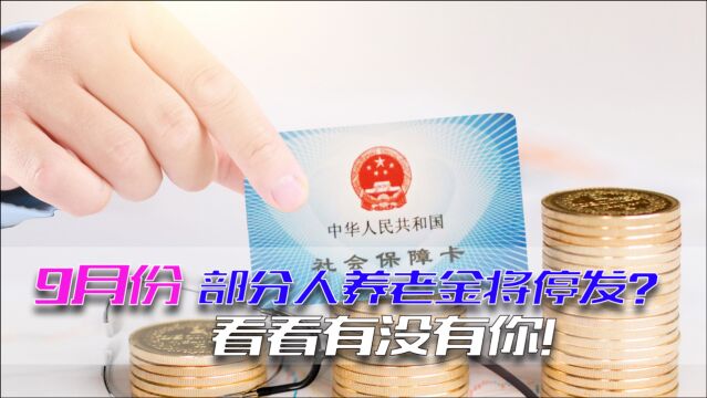 9月份,部分退休人员养老金将被停发!怎么回事?快看看有没有你