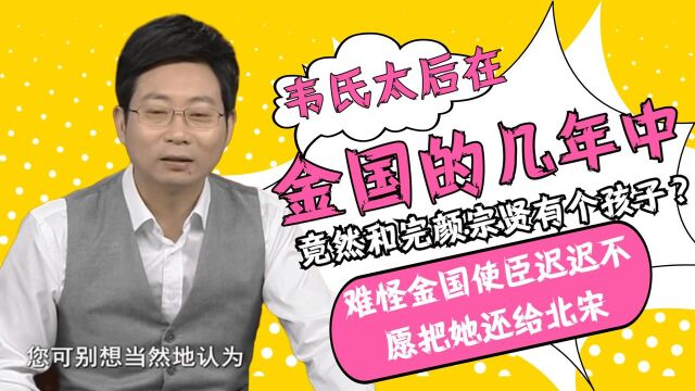 韦氏太后在金国的几年中,竟然和完颜宗贤有个孩子?难怪金国使臣迟迟不愿把她还给北宋