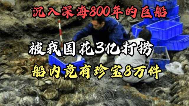 沉入深海800年的巨船,被我国花3亿打捞,船内竟有珍宝8万件