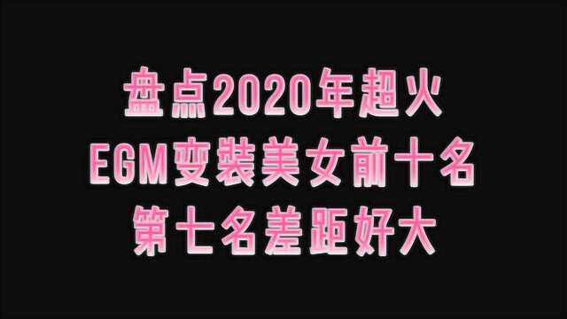 盘点2020年超火EGM变装美女前十位!第七名前后差距好大!你喜欢谁?