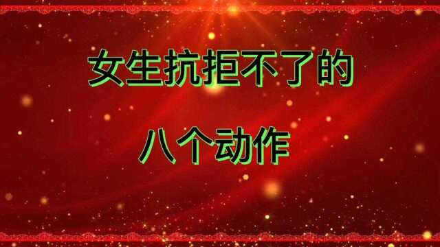 女生抗拒不了的,八个动作!你为女生做过几个 ?