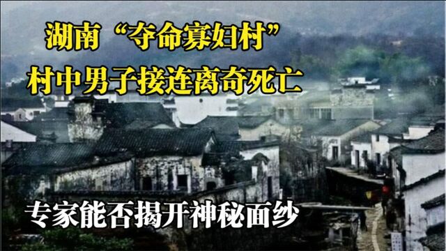 湖南“夺命寡妇村”,村中男人接连诡异死亡,村里又什么秘密?