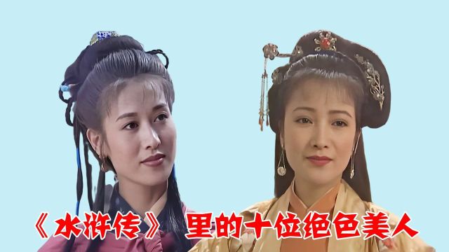 《水浒传》里的十位绝色美人,潘金莲一夜成名,李师师23年后无人超越