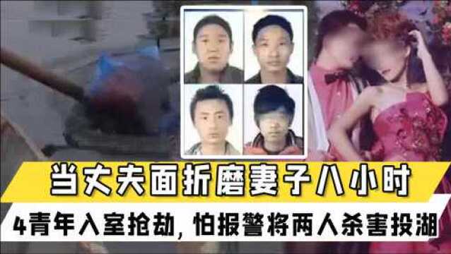 山东4青年入室抢劫,当丈夫面折磨妻子八小时!怕报警将两人杀害投湖