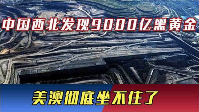 中国西北发现珍贵黑黄金,预估价值9000亿,美澳彻底坐不住了