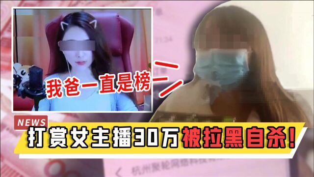 男子打赏女主播30万被拉黑自杀!女儿曝光细节:“我爸一直是榜一”