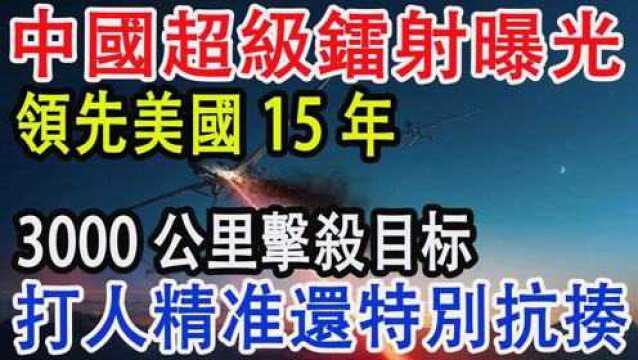 中国超级镭射曝光,领先美国15年,3000公里击杀导弹,打人精准还特别抗揍