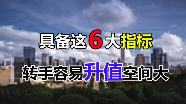 房子最重要的是流通性,同时具备这6大指标,转手容易升值空间大