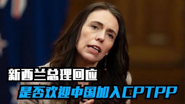 新西兰总理回应是否欢迎中国加入CPTPP