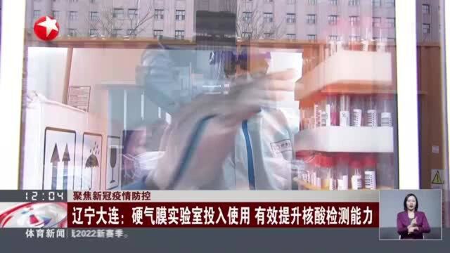 聚焦新冠疫情防控:辽宁大连——硬气膜实验室投入使用 有效提升核酸检测能力