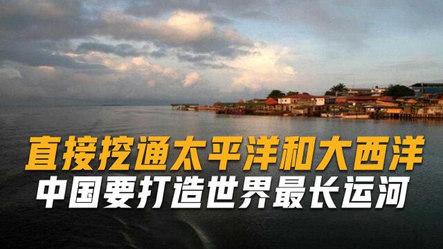 中国又一超级工程:这回要挖通太平洋和大西洋,打造最长运河